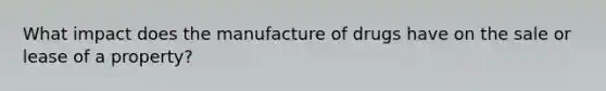 What impact does the manufacture of drugs have on the sale or lease of a property?