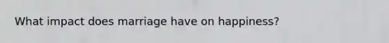 What impact does marriage have on happiness?
