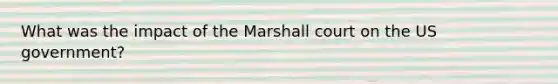 What was the impact of the Marshall court on the US government?