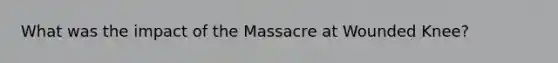 What was the impact of the Massacre at Wounded Knee?