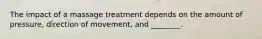 The impact of a massage treatment depends on the amount of pressure, direction of movement, and ________.