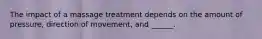 The impact of a massage treatment depends on the amount of pressure, direction of movement, and ______.