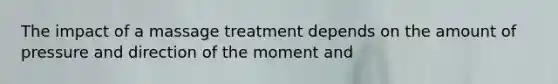 The impact of a massage treatment depends on the amount of pressure and direction of the moment and