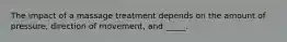 The impact of a massage treatment depends on the amount of pressure, direction of movement, and _____.