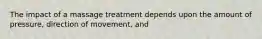 The impact of a massage treatment depends upon the amount of pressure, direction of movement, and