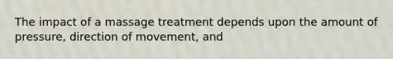 The impact of a massage treatment depends upon the amount of pressure, direction of movement, and