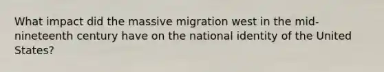 What impact did the massive migration west in the mid-nineteenth century have on the national identity of the United States?