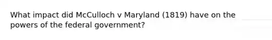 What impact did McCulloch v Maryland (1819) have on the powers of the federal government?