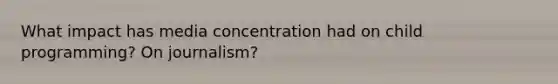 What impact has media concentration had on child programming? On journalism?