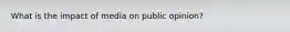 What is the impact of media on public opinion?