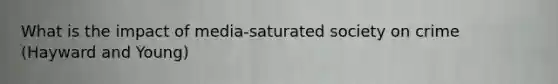 What is the impact of media-saturated society on crime (Hayward and Young)