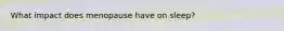 What impact does menopause have on sleep?