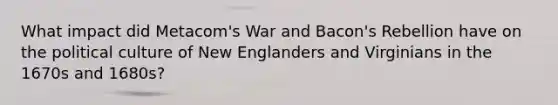 What impact did Metacom's War and Bacon's Rebellion have on the political culture of New Englanders and Virginians in the 1670s and 1680s?