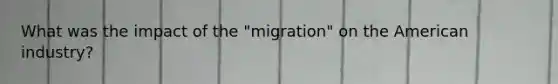 What was the impact of the "migration" on the American industry?