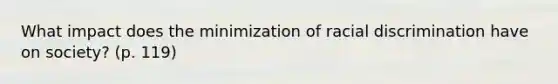 What impact does the minimization of racial discrimination have on society? (p. 119)