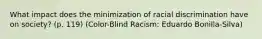 What impact does the minimization of racial discrimination have on society? (p. 119) (Color-Blind Racism: Eduardo Bonilla-Silva)