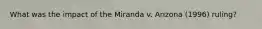 What was the impact of the Miranda v. Arizona (1996) ruling?