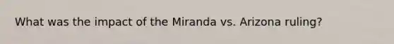 What was the impact of the Miranda vs. Arizona ruling?