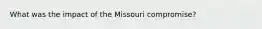 What was the impact of the Missouri compromise?