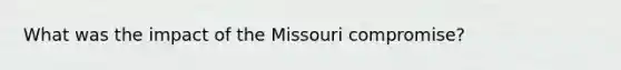 What was the impact of the Missouri compromise?