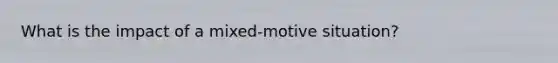 What is the impact of a mixed-motive situation?