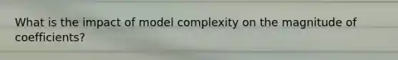 What is the impact of model complexity on the magnitude of coefficients?