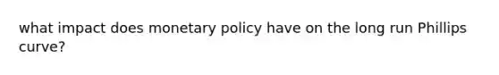 what impact does monetary policy have on the long run Phillips curve?