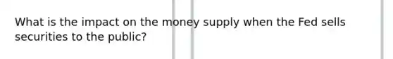 What is the impact on the money supply when the Fed sells securities to the public?