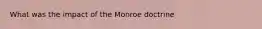 What was the impact of the Monroe doctrine