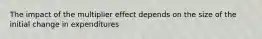 The impact of the multiplier effect depends on the size of the initial change in expenditures