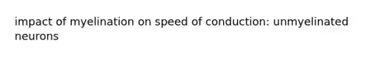 impact of myelination on speed of conduction: unmyelinated neurons