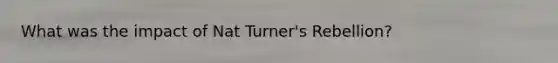 What was the impact of Nat Turner's Rebellion?