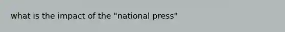 what is the impact of the "national press"