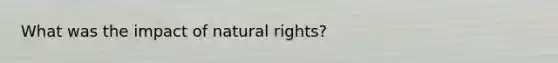 What was the impact of natural rights?