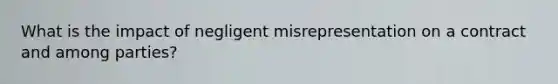 What is the impact of negligent misrepresentation on a contract and among parties?