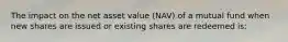 The impact on the net asset value (NAV) of a mutual fund when new shares are issued or existing shares are redeemed is: