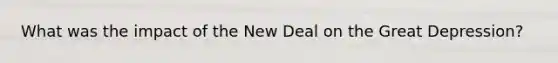 What was the impact of the New Deal on the Great Depression?