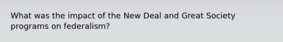 What was the impact of the New Deal and Great Society programs on federalism?