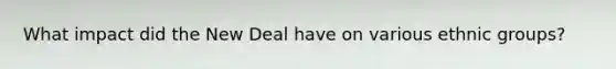 What impact did the New Deal have on various ethnic groups?