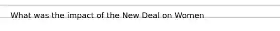 What was the impact of the New Deal on Women