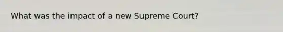 What was the impact of a new Supreme Court?