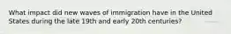 What impact did new waves of immigration have in the United States during the late 19th and early 20th centuries?