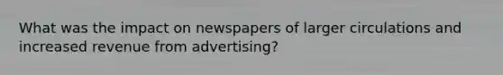 What was the impact on newspapers of larger circulations and increased revenue from advertising?