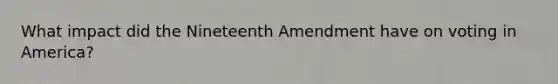 What impact did the Nineteenth Amendment have on voting in America?