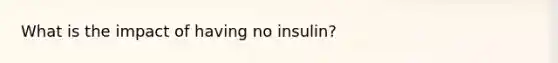 What is the impact of having no insulin?