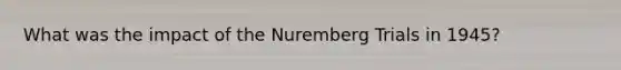 What was the impact of the Nuremberg Trials in 1945?