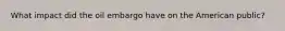 What impact did the oil embargo have on the American public?