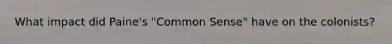What impact did Paine's "Common Sense" have on the colonists?