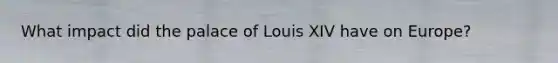 What impact did the palace of Louis XIV have on Europe?