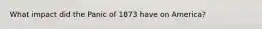 What impact did the Panic of 1873 have on America?